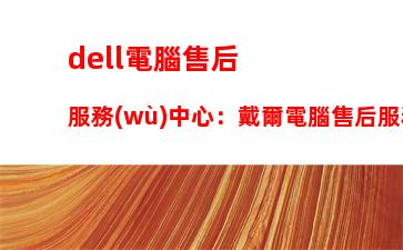 dell電腦售后服務(wù)中心：戴爾電腦售后服務(wù)熱線