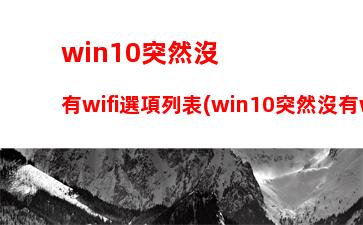 win10突然沒有wifi選項列表(win10突然沒有wifi選項列表只有飛行模式)