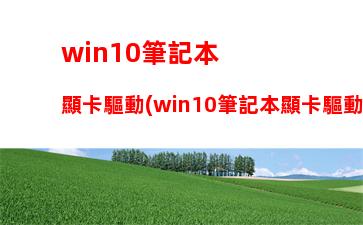 win10筆記本顯卡驅動(win10筆記本顯卡驅動怎么更新)