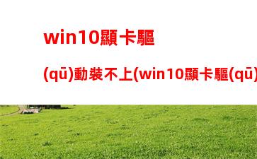 win10顯卡驅(qū)動裝不上(win10顯卡驅(qū)動裝不上顯示代碼43)