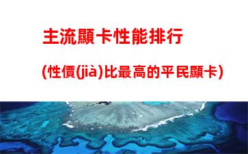 主流顯卡性能排行(性價(jià)比最高的平民顯卡)