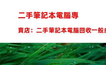 二手筆記本電腦專賣店：二手筆記本電腦回收一般多少錢