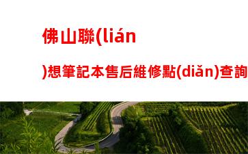 佛山聯(lián)想筆記本售后維修點(diǎn)查詢(南京聯(lián)想筆記本售后維修點(diǎn))