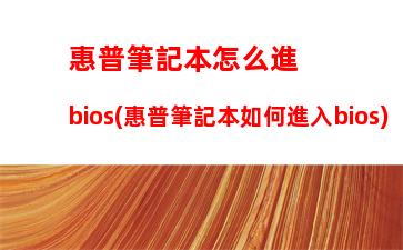 惠普筆記本怎么進bios(惠普筆記本如何進入bios)