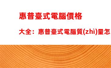 惠普臺式電腦價格大全：惠普臺式電腦質(zhì)量怎么樣