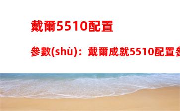 戴爾5510配置參數(shù)：戴爾成就5510配置參數(shù)