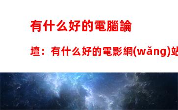 有什么好的電腦論壇：有什么好的電影網(wǎng)站推薦