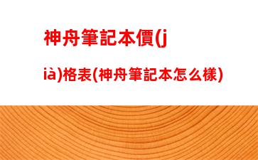 神舟筆記本價(jià)格表(神舟筆記本怎么樣)