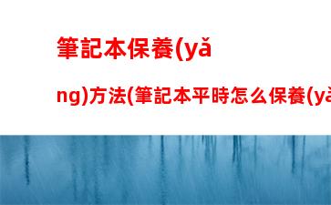 筆記本保養(yǎng)方法(筆記本平時怎么保養(yǎng))