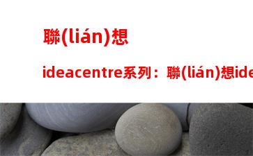 聯(lián)想ideacentre系列：聯(lián)想ideacentrea10一體機(jī)拆機(jī)