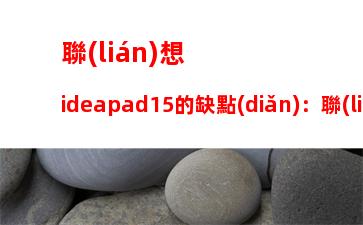 聯(lián)想ideapad15的缺點(diǎn)：聯(lián)想ideapad15上市價(jià)格