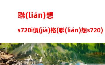 聯(lián)想s720i價(jià)格(聯(lián)想s720)