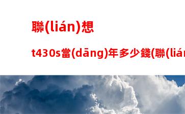 聯(lián)想t430s當(dāng)年多少錢(聯(lián)想t430s筆記本配置)