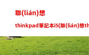 聯(lián)想thinkpad筆記本i5(聯(lián)想thinkpad筆記本i5怎么樣)