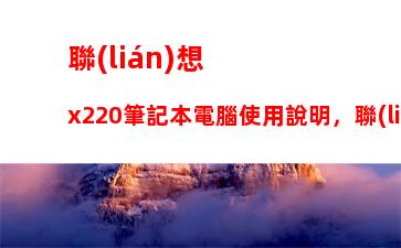 聯(lián)想x220筆記本電腦使用說明，聯(lián)想筆記本電腦鍵盤使用說明