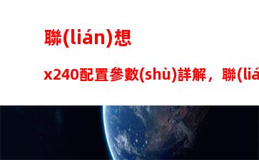 聯(lián)想x240配置參數(shù)詳解，聯(lián)想l480筆記本配置參數(shù)詳解