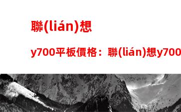 聯(lián)想y700平板價格：聯(lián)想y700平板官網(wǎng)價格