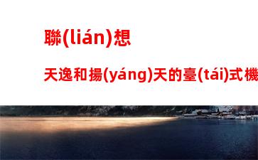 聯(lián)想天逸和揚(yáng)天的臺(tái)式機(jī)的區(qū)別：聯(lián)想電腦天逸與揚(yáng)天系列區(qū)別