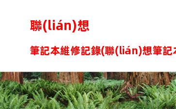 聯(lián)想筆記本維修記錄(聯(lián)想筆記本維修記錄查詢)