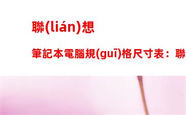 聯(lián)想筆記本電腦規(guī)格尺寸表：聯(lián)想筆記本電腦售后電話24小時