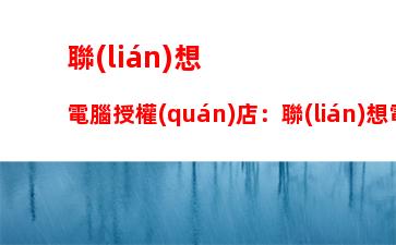 聯(lián)想電腦授權(quán)店：聯(lián)想電腦授權(quán)店投訴渠道