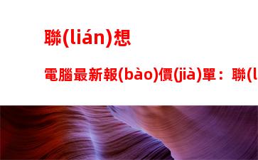 聯(lián)想電腦最新報(bào)價(jià)單：聯(lián)想服務(wù)器報(bào)價(jià)單