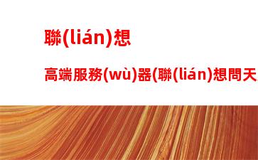 聯(lián)想高端服務(wù)器(聯(lián)想問天服務(wù)器)