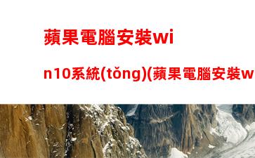 蘋果電腦安裝win10系統(tǒng)(蘋果電腦安裝win10系統(tǒng)教程)