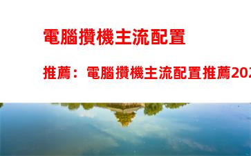 電腦攢機主流配置推薦：電腦攢機主流配置推薦2022